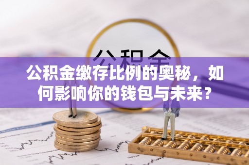 东乡族公积金缴存比例的奥秘，如何影响你的钱包与未来？