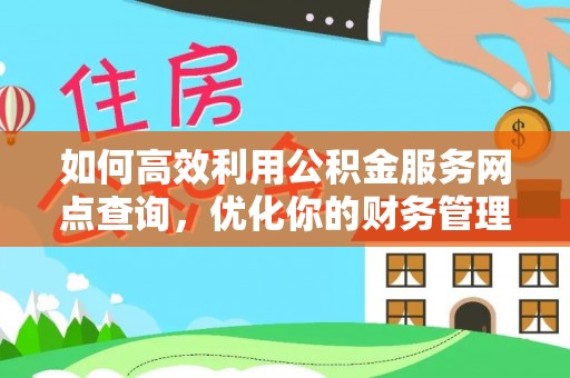 东乡族如何高效利用公积金服务网点查询，优化你的财务管理
