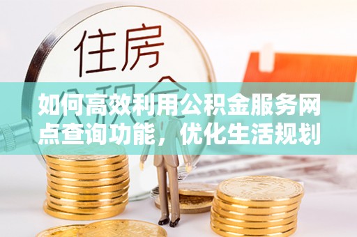 东乡族如何高效利用公积金服务网点查询功能，优化生活规划