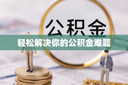 东乡族轻松解决你的公积金难题