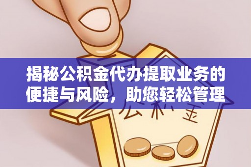 东乡族揭秘公积金代办提取业务的便捷与风险，助您轻松管理财务