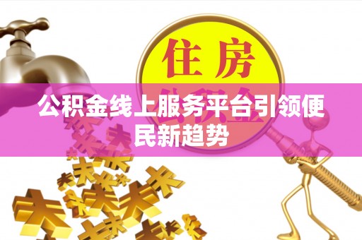 东乡族公积金线上服务平台引领便民新趋势