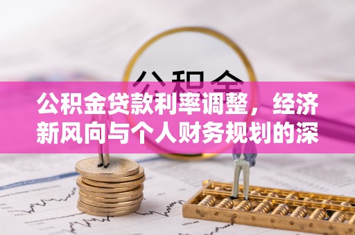 东乡族公积金贷款利率调整，经济新风向与个人财务规划的深远影响