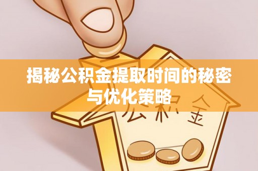 东乡族揭秘公积金提取时间的秘密与优化策略
