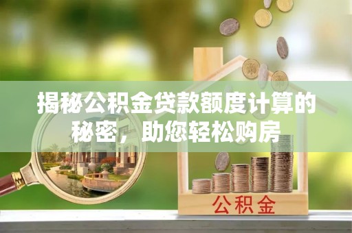 东乡族揭秘公积金贷款额度计算的秘密，助您轻松购房