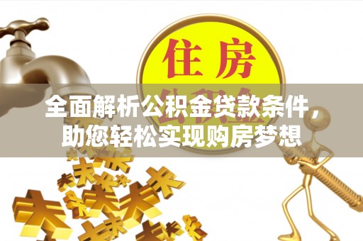 东乡族全面解析公积金贷款条件，助您轻松实现购房梦想