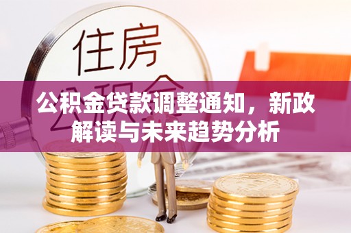 东乡族公积金贷款调整通知，新政解读与未来趋势分析