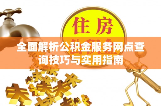 东乡族全面解析公积金服务网点查询技巧与实用指南