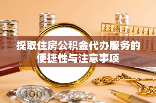 东乡族提取住房公积金代办服务的便捷性与注意事项