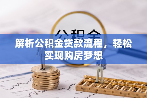 东乡族解析公积金贷款流程，轻松实现购房梦想