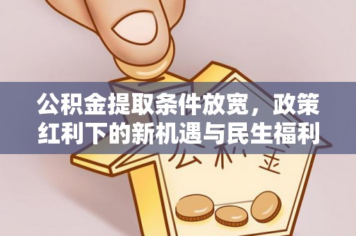 东乡族公积金提取条件放宽，政策红利下的新机遇与民生福利