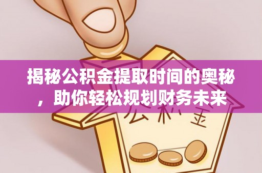 东乡族揭秘公积金提取时间的奥秘，助你轻松规划财务未来