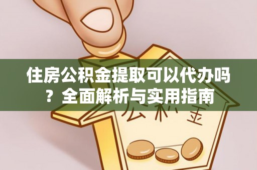 东乡族住房公积金提取可以代办吗？全面解析与实用指南