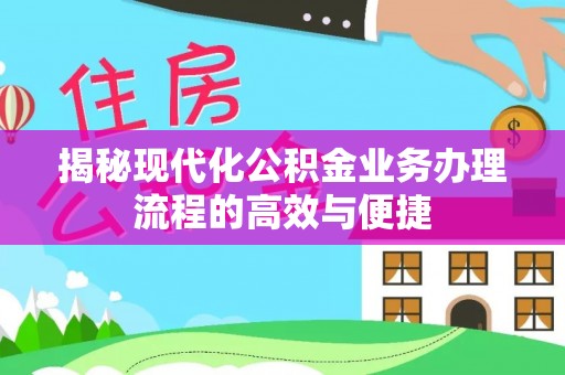 东乡族揭秘现代化公积金业务办理流程的高效与便捷
