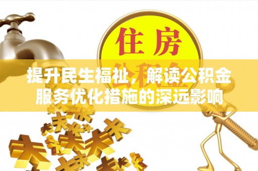 东乡族提升民生福祉，解读公积金服务优化措施的深远影响