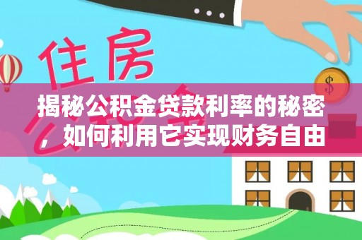 东乡族揭秘公积金贷款利率的秘密，如何利用它实现财务自由？