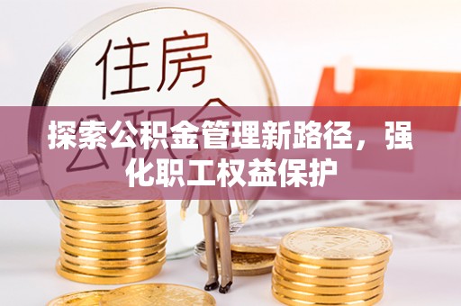 东乡族探索公积金管理新路径，强化职工权益保护