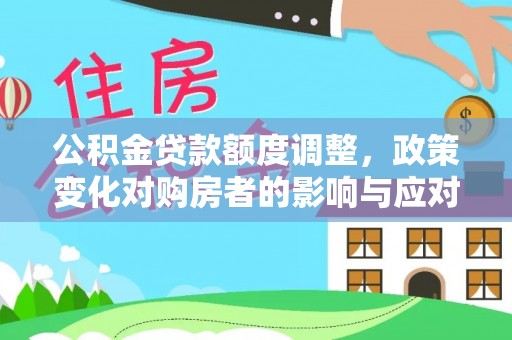 东乡族公积金贷款额度调整，政策变化对购房者的影响与应对策略
