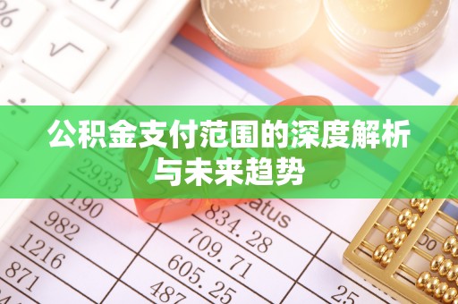 东乡族公积金支付范围的深度解析与未来趋势