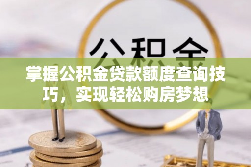 东乡族掌握公积金贷款额度查询技巧，实现轻松购房梦想