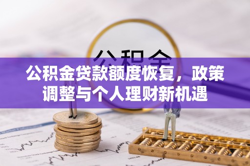 东乡族公积金贷款额度恢复，政策调整与个人理财新机遇