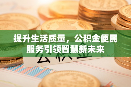 东乡族提升生活质量，公积金便民服务引领智慧新未来