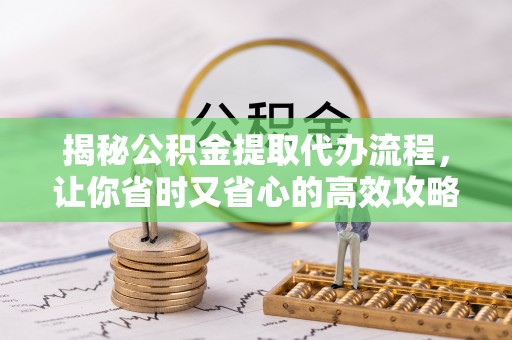 东乡族揭秘公积金提取代办流程，让你省时又省心的高效攻略