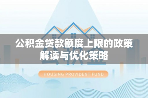 东乡族公积金贷款额度上限的政策解读与优化策略