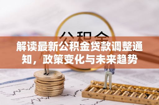 东乡族解读最新公积金贷款调整通知，政策变化与未来趋势