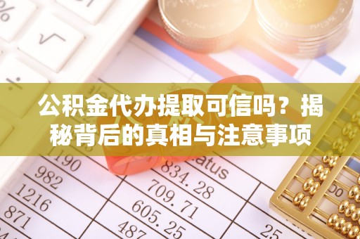东乡族公积金代办提取可信吗？揭秘背后的真相与注意事项