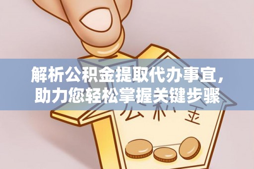 东乡族解析公积金提取代办事宜，助力您轻松掌握关键步骤