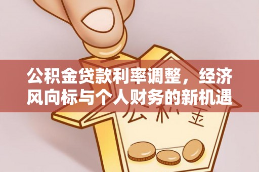 东乡族公积金贷款利率调整，经济风向标与个人财务的新机遇