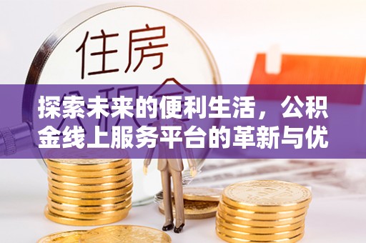 东乡族探索未来的便利生活，公积金线上服务平台的革新与优势