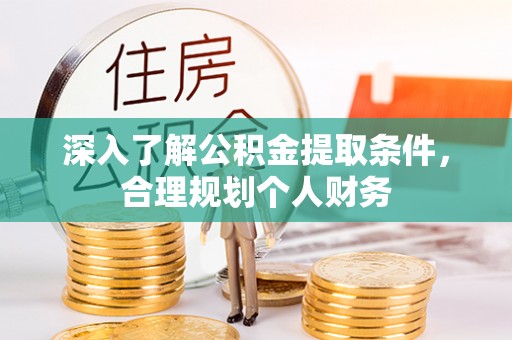 东乡族深入了解公积金提取条件，合理规划个人财务