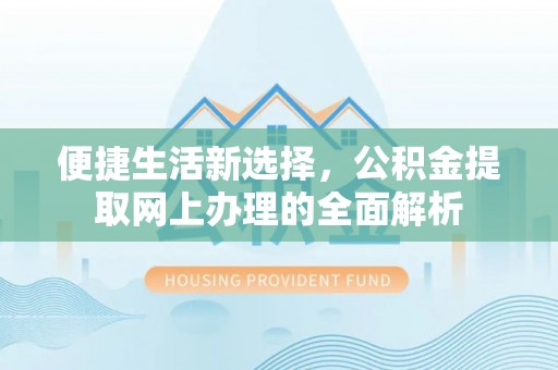 东乡族便捷生活新选择，公积金提取网上办理的全面解析