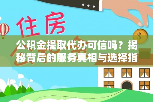 东乡族公积金提取代办可信吗？揭秘背后的服务真相与选择指南