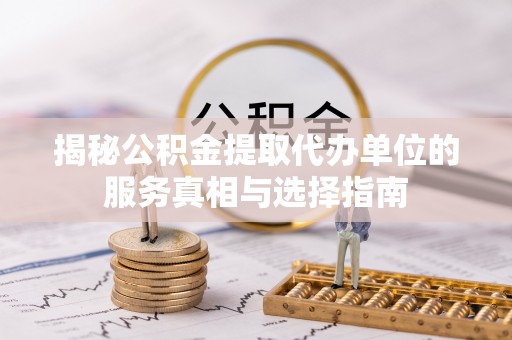 东乡族揭秘公积金提取代办单位的服务真相与选择指南