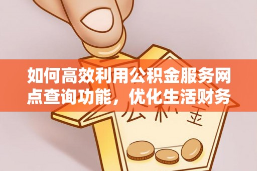 东乡族如何高效利用公积金服务网点查询功能，优化生活财务管理