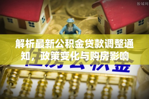 东乡族解析最新公积金贷款调整通知，政策变化与购房影响