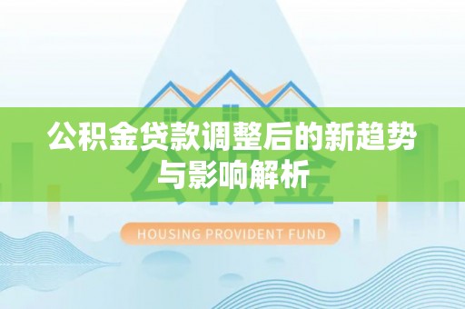东乡族公积金贷款调整后的新趋势与影响解析