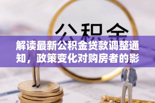 东乡族解读最新公积金贷款调整通知，政策变化对购房者的影响与应对策略