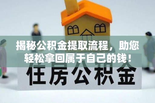 东乡族揭秘公积金提取流程，助您轻松拿回属于自己的钱！