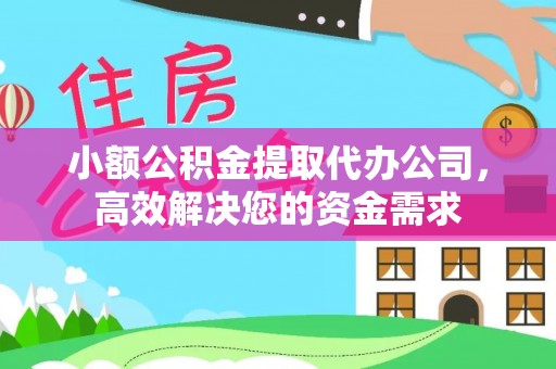 东乡族小额公积金提取代办公司，高效解决您的资金需求