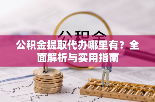 东乡族公积金提取代办哪里有？全面解析与实用指南