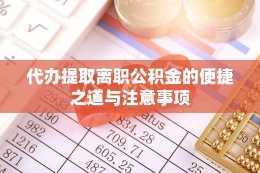 东乡族代办提取离职公积金的便捷之道与注意事项