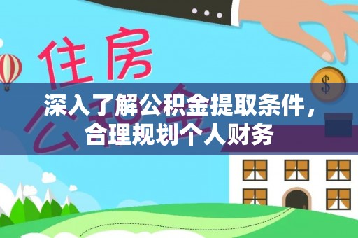 东乡族深入了解公积金提取条件，合理规划个人财务