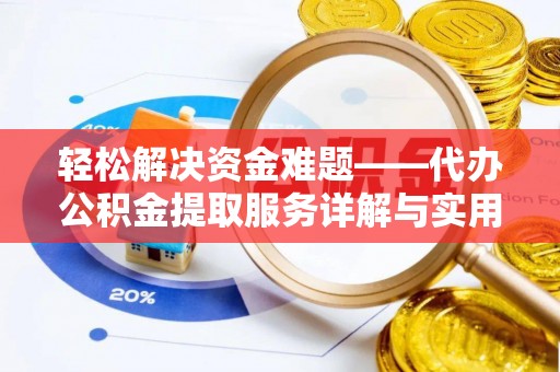 东乡族轻松解决资金难题——代办公积金提取服务详解与实用指南