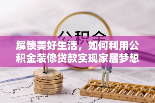 东乡族解锁美好生活，如何利用公积金装修贷款实现家居梦想