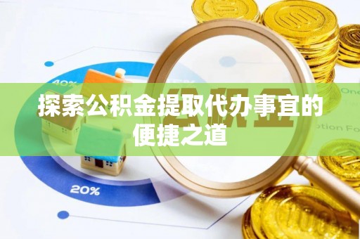 东乡族探索公积金提取代办事宜的便捷之道