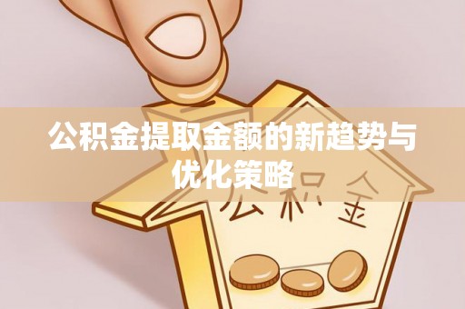 东乡族公积金提取金额的新趋势与优化策略